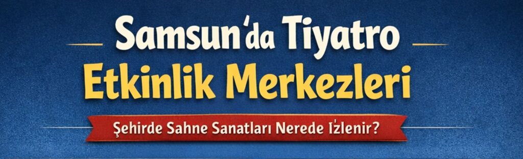 Samsun tiyatro etkinlik merkezleri